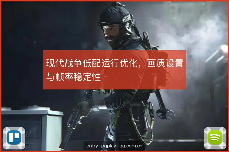 现代战争低配运行优化,画质设置与帧率稳定性 现代战争低配运行优化,画质设置与帧率稳定性